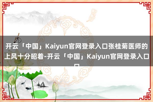 开云「中国」Kaiyun官网登录入口张桂菊医师的上风十分昭着-开云「中国」Kaiyun官网登录入口