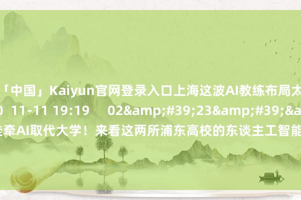 开云「中国」Kaiyun官网登录入口上海这波AI教练布局太懂夙昔需求了    0  11-11 19:19     02&#39;23&#39;&#39;    别挂牵AI取代大学！来看这两所浦东高校的东谈主工智能运用探索    8 0  11-11 19:18     一财最热    点击关闭-开云「中国」Kaiyun官网登录入口