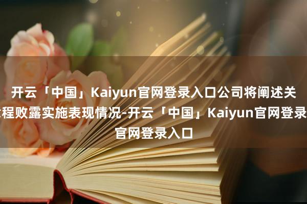 开云「中国」Kaiyun官网登录入口公司将阐述关系章程败露实施表现情况-开云「中国」Kaiyun官网登录入口