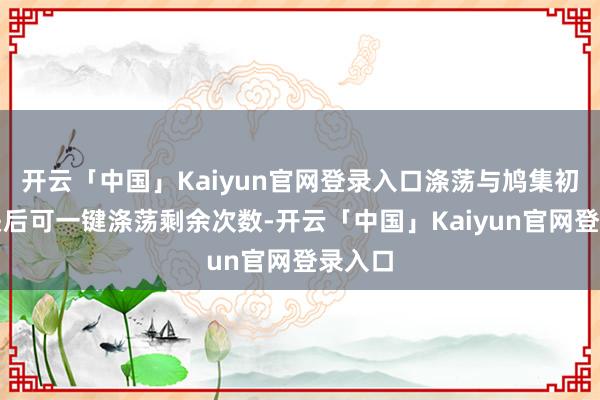 开云「中国」Kaiyun官网登录入口涤荡与鸠集初度通关后可一键涤荡剩余次数-开云「中国」Kaiyun官网登录入口