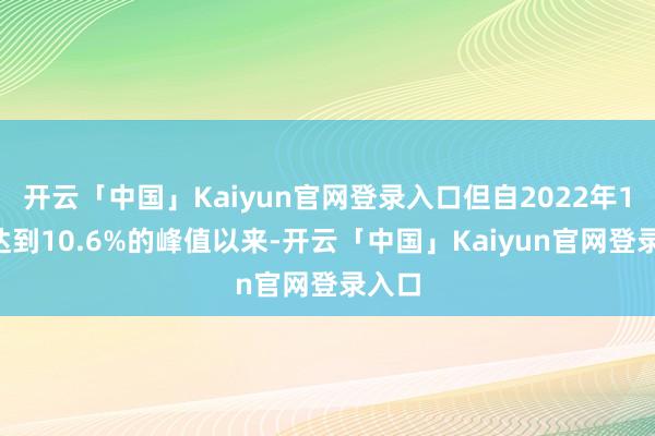 开云「中国」Kaiyun官网登录入口但自2022年10月达到10.6%的峰值以来-开云「中国」Kaiyun官网登录入口