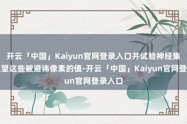开云「中国」Kaiyun官网登录入口并试验神经集聚来展望这些被避讳像素的值-开云「中国」Kaiyun官网登录入口