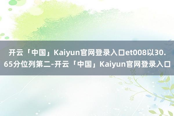 开云「中国」Kaiyun官网登录入口et008以30.65分位列第二-开云「中国」Kaiyun官网登录入口
