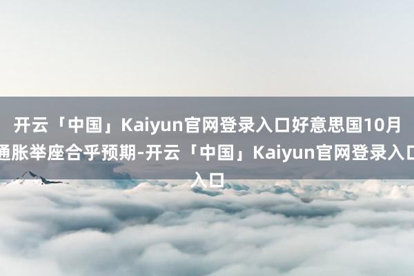 开云「中国」Kaiyun官网登录入口好意思国10月通胀举座合乎预期-开云「中国」Kaiyun官网登录入口