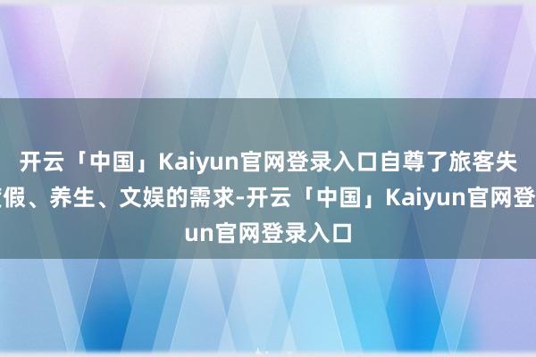 开云「中国」Kaiyun官网登录入口自尊了旅客失业、度假、养生、文娱的需求-开云「中国」Kaiyun官网登录入口