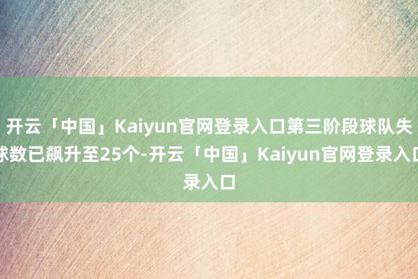 开云「中国」Kaiyun官网登录入口第三阶段球队失球数已飙升至25个-开云「中国」Kaiyun官网登录入口