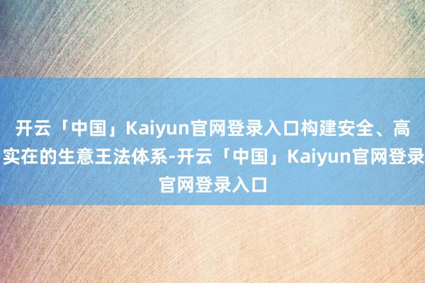 开云「中国」Kaiyun官网登录入口构建安全、高效、实在的生意王法体系-开云「中国」Kaiyun官网登录入口