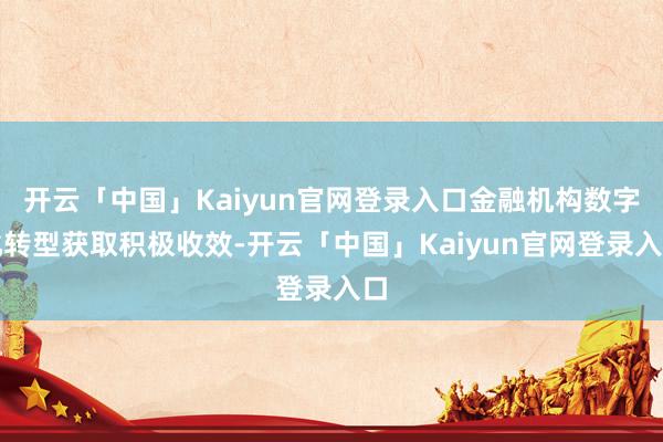 开云「中国」Kaiyun官网登录入口金融机构数字化转型获取积极收效-开云「中国」Kaiyun官网登录入口