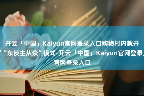 开云「中国」Kaiyun官网登录入口购物村内就开启了“东谈主从众”模式-开云「中国」Kaiyun官网登录入口