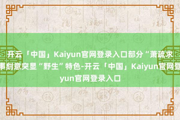 开云「中国」Kaiyun官网登录入口部分“萧疏求生”赛事刻意突显“野生”特色-开云「中国」Kaiyun官网登录入口