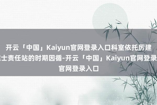 开云「中国」Kaiyun官网登录入口科室依托厉建安院士责任站的时期因循-开云「中国」Kaiyun官网登录入口