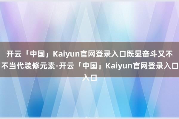 开云「中国」Kaiyun官网登录入口既显奋斗又不不当代装修元素-开云「中国」Kaiyun官网登录入口