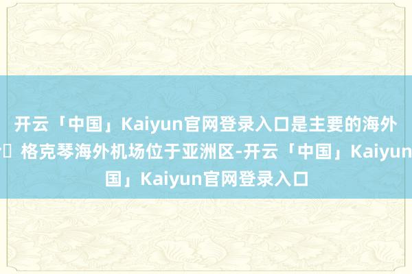 开云「中国」Kaiyun官网登录入口是主要的海外机场；萨比哈・格克琴海外机场位于亚洲区-开云「中国」Kaiyun官网登录入口