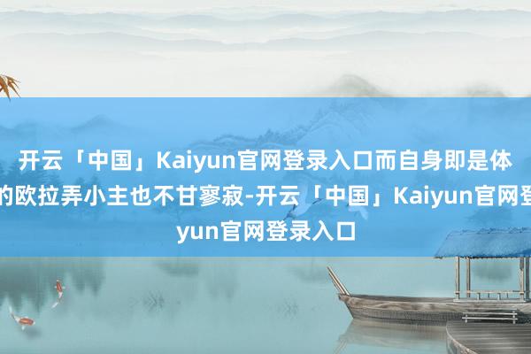 开云「中国」Kaiyun官网登录入口而自身即是体育专科的欧拉弄小主也不甘寥寂-开云「中国」Kaiyun官网登录入口