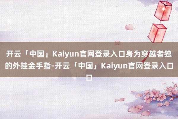 开云「中国」Kaiyun官网登录入口身为穿越者独的外挂金手指-开云「中国」Kaiyun官网登录入口