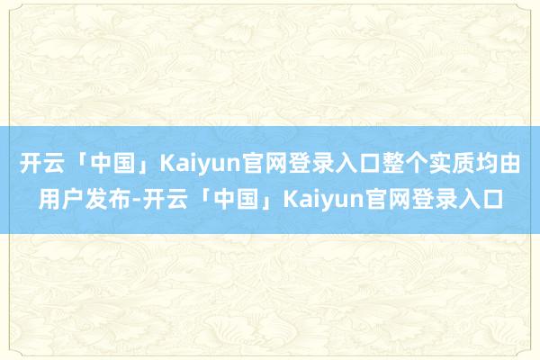 开云「中国」Kaiyun官网登录入口整个实质均由用户发布-开云「中国」Kaiyun官网登录入口