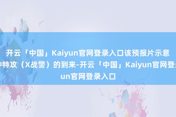 开云「中国」Kaiyun官网登录入口该预报片示意了变种特攻（X战警）的到来-开云「中国」Kaiyun官网登录入口