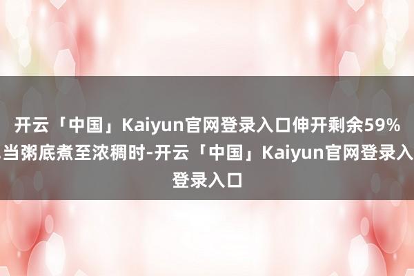 开云「中国」Kaiyun官网登录入口伸开剩余59%2.当粥底煮至浓稠时-开云「中国」Kaiyun官网登录入口