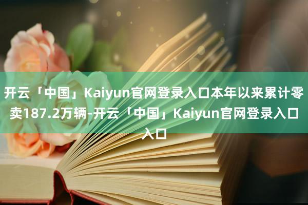 开云「中国」Kaiyun官网登录入口本年以来累计零卖187.2万辆-开云「中国」Kaiyun官网登录入口