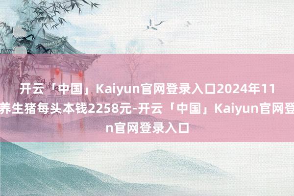 开云「中国」Kaiyun官网登录入口　　2024年11月份散养生猪每头本钱2258元-开云「中国」Kaiyun官网登录入口