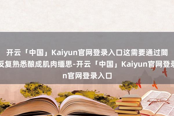 开云「中国」Kaiyun官网登录入口这需要通过闇练场反复熟悉酿成肌肉缅思-开云「中国」Kaiyun官网登录入口