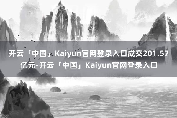 开云「中国」Kaiyun官网登录入口成交201.57亿元-开云「中国」Kaiyun官网登录入口