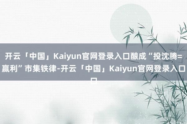 开云「中国」Kaiyun官网登录入口酿成“投沈腾=赢利”市集铁律-开云「中国」Kaiyun官网登录入口