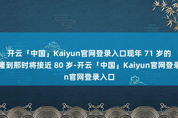 开云「中国」Kaiyun官网登录入口现年 71 岁的卡梅隆到那时将接近 80 岁-开云「中国」Kaiyun官网登录入口