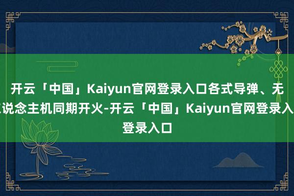 开云「中国」Kaiyun官网登录入口各式导弹、无东说念主机同期开火-开云「中国」Kaiyun官网登录入口