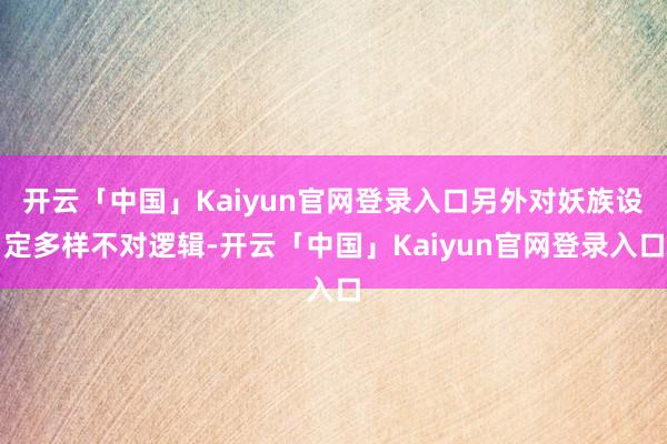 开云「中国」Kaiyun官网登录入口另外对妖族设定多样不对逻辑-开云「中国」Kaiyun官网登录入口