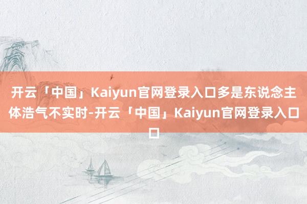 开云「中国」Kaiyun官网登录入口多是东说念主体浩气不实时-开云「中国」Kaiyun官网登录入口