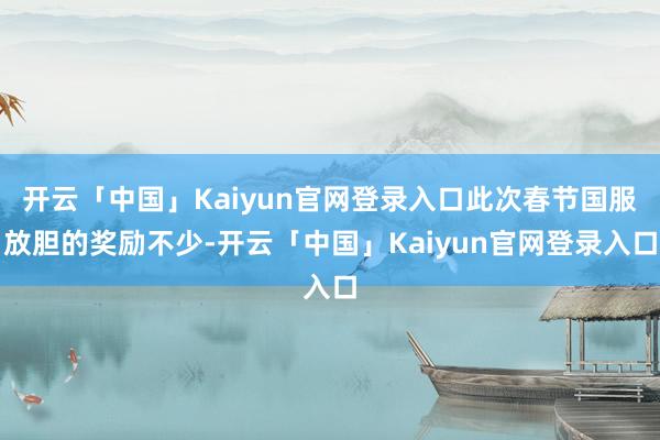 开云「中国」Kaiyun官网登录入口此次春节国服放胆的奖励不少-开云「中国」Kaiyun官网登录入口