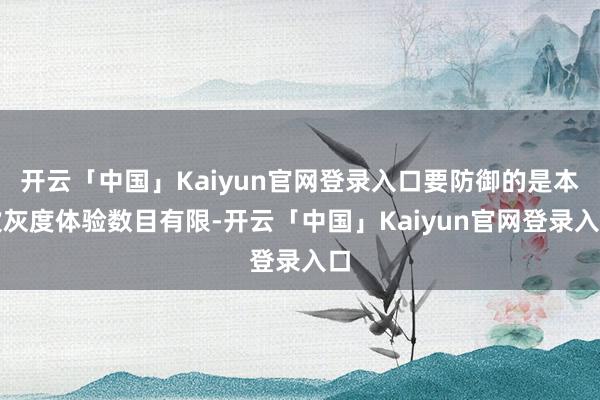 开云「中国」Kaiyun官网登录入口要防御的是本次灰度体验数目有限-开云「中国」Kaiyun官网登录入口