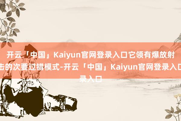 开云「中国」Kaiyun官网登录入口它领有爆放射击的次要过错模式-开云「中国」Kaiyun官网登录入口