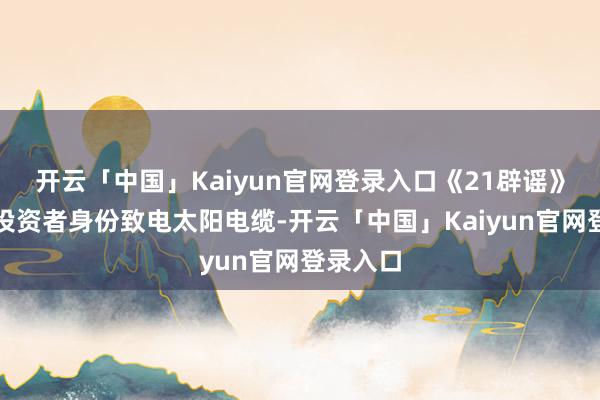 开云「中国」Kaiyun官网登录入口《21辟谣》记者以投资者身份致电太阳电缆-开云「中国」Kaiyun官网登录入口