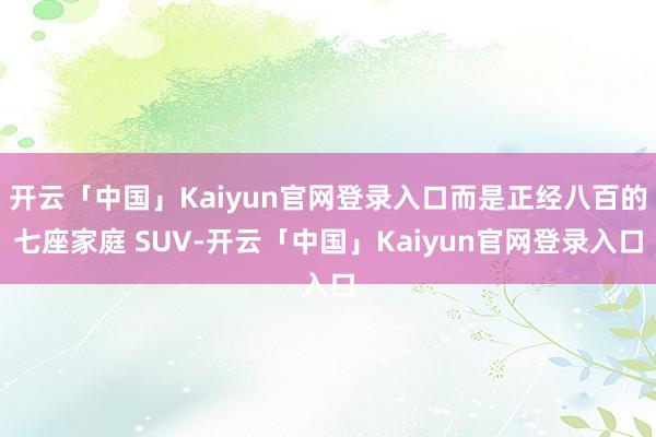 开云「中国」Kaiyun官网登录入口而是正经八百的七座家庭 SUV-开云「中国」Kaiyun官网登录入口