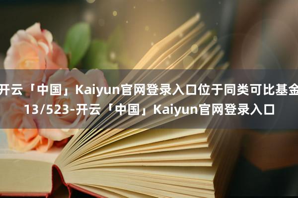 开云「中国」Kaiyun官网登录入口位于同类可比基金13/523-开云「中国」Kaiyun官网登录入口