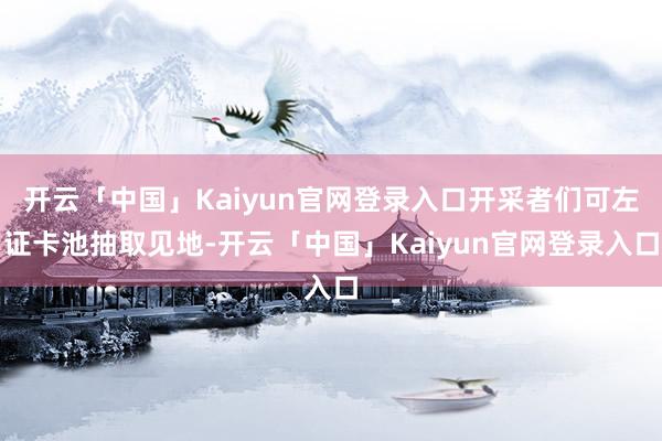 开云「中国」Kaiyun官网登录入口开采者们可左证卡池抽取见地-开云「中国」Kaiyun官网登录入口