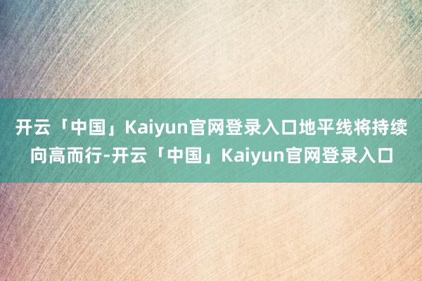 开云「中国」Kaiyun官网登录入口地平线将持续向高而行-开云「中国」Kaiyun官网登录入口