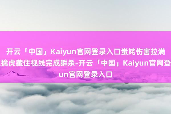 开云「中国」Kaiyun官网登录入口蚩姹伤害拉满击杀裴擒虎藏住视线完成瞬杀-开云「中国」Kaiyun官网登录入口