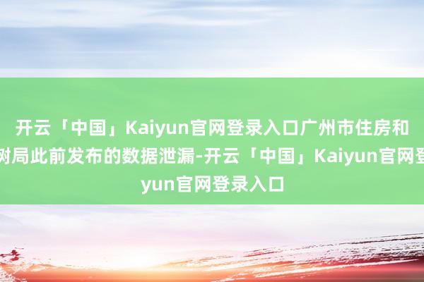 开云「中国」Kaiyun官网登录入口广州市住房和城乡建树局此前发布的数据泄漏-开云「中国」Kaiyun官网登录入口
