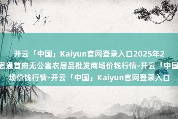 开云「中国」Kaiyun官网登录入口2025年2月26日呼和浩特市好意思通首府无公害农居品批发商场价钱行情-开云「中国」Kaiyun官网登录入口