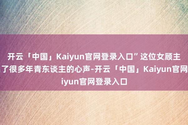 开云「中国」Kaiyun官网登录入口”这位女顾主的话谈出了很多年青东谈主的心声-开云「中国」Kaiyun官网登录入口