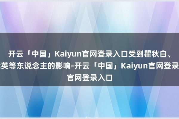 开云「中国」Kaiyun官网登录入口受到瞿秋白、恽代英等东说念主的影响-开云「中国」Kaiyun官网登录入口