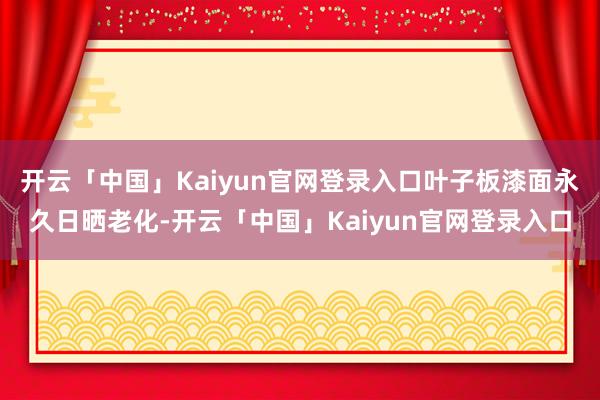 开云「中国」Kaiyun官网登录入口叶子板漆面永久日晒老化-开云「中国」Kaiyun官网登录入口
