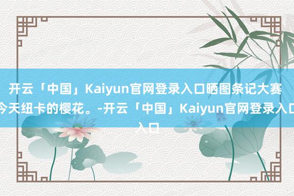 开云「中国」Kaiyun官网登录入口晒图条记大赛 今天纽卡的樱花。-开云「中国」Kaiyun官网登录入口