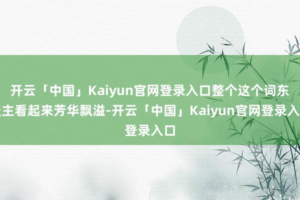 开云「中国」Kaiyun官网登录入口整个这个词东谈主看起来芳华飘溢-开云「中国」Kaiyun官网登录入口
