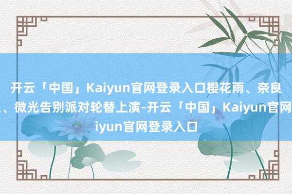 开云「中国」Kaiyun官网登录入口樱花雨、奈良花鹿奇遇、微光告别派对轮替上演-开云「中国」Kaiyun官网登录入口
