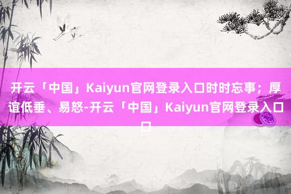 开云「中国」Kaiyun官网登录入口时时忘事；厚谊低垂、易怒-开云「中国」Kaiyun官网登录入口