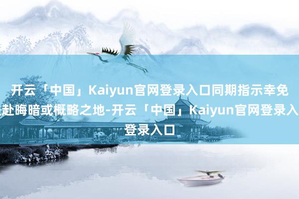 开云「中国」Kaiyun官网登录入口同期指示幸免赶赴晦暗或概略之地-开云「中国」Kaiyun官网登录入口